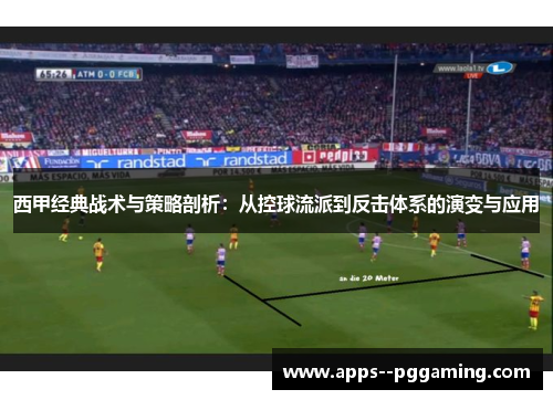 西甲经典战术与策略剖析：从控球流派到反击体系的演变与应用