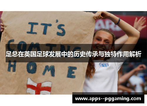 足总在英国足球发展中的历史传承与独特作用解析