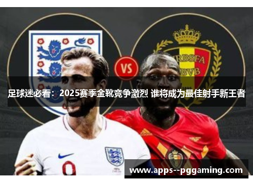 足球迷必看：2025赛季金靴竞争激烈 谁将成为最佳射手新王者