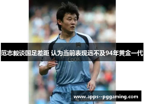 范志毅谈国足差距 认为当前表现远不及94年黄金一代