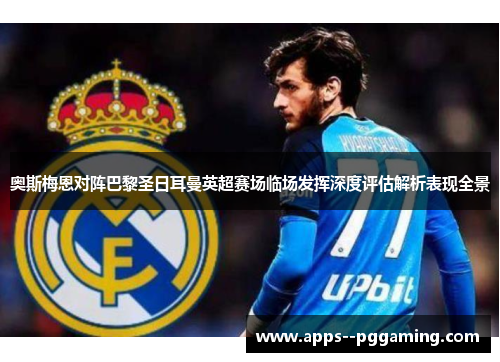 奥斯梅恩对阵巴黎圣日耳曼英超赛场临场发挥深度评估解析表现全景