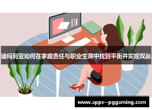 迪玛利亚如何在家庭责任与职业生涯中找到平衡并实现双赢