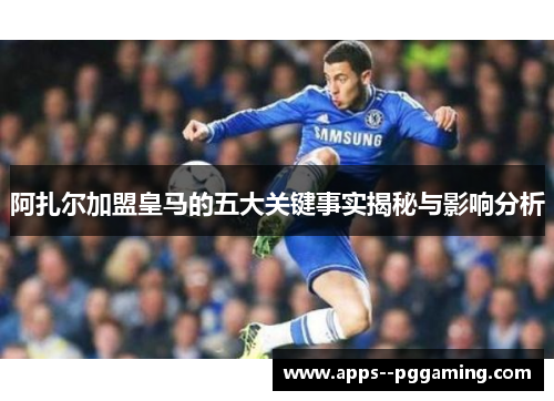 阿扎尔加盟皇马的五大关键事实揭秘与影响分析