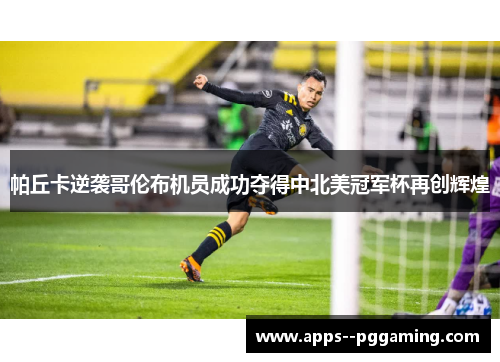 帕丘卡逆袭哥伦布机员成功夺得中北美冠军杯再创辉煌