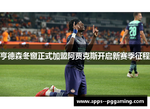 亨德森冬窗正式加盟阿贾克斯开启新赛季征程